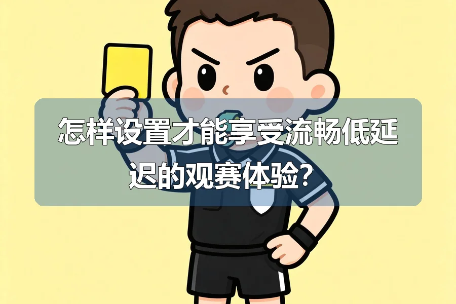 怎样设置才能享受流畅低延迟的观赛体验？